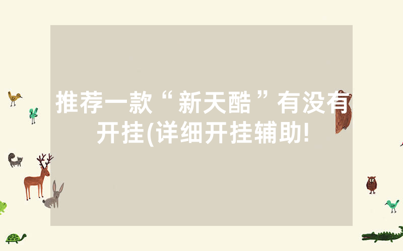 推荐一款“新天酷”有没有开挂(详细开挂辅助!