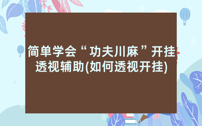 简单学会“功夫川麻”开挂透视辅助(如何透视开挂)