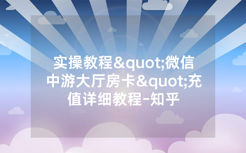 实操教程"微信中游大厅房卡"充值详细教程-知乎