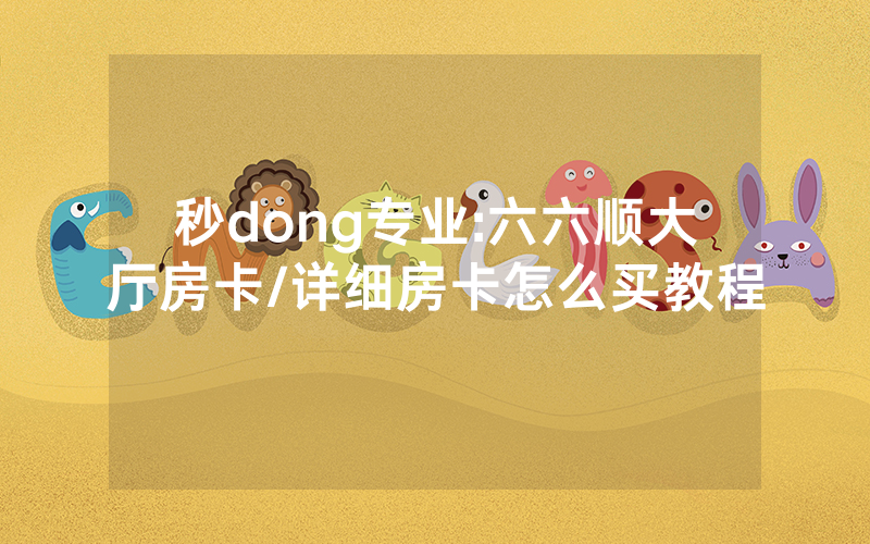 秒dong专业:六六顺大厅房卡/详细房卡怎么买教程