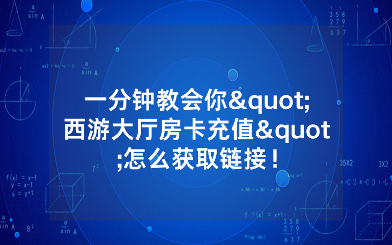 一分钟教会你"西游大厅房卡充值"怎么获取链接!