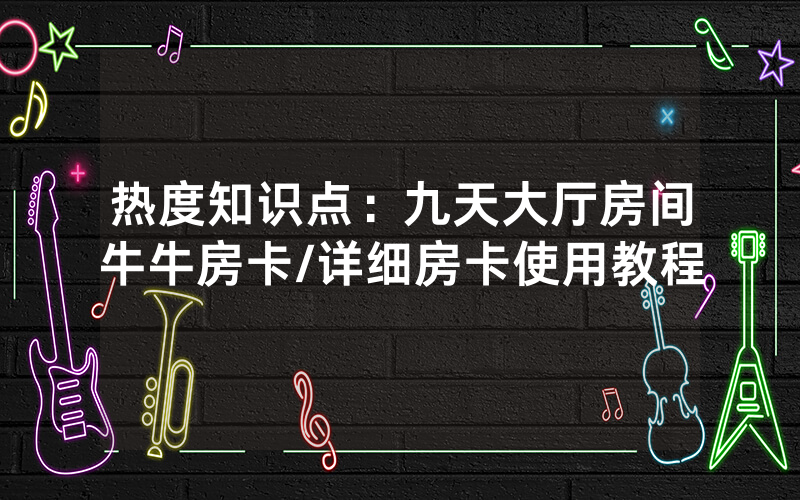 热度知识点：九天大厅房间牛牛房卡/详细房卡使用教程