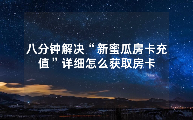 八分钟解决“新蜜瓜房卡充值”详细怎么获取房卡