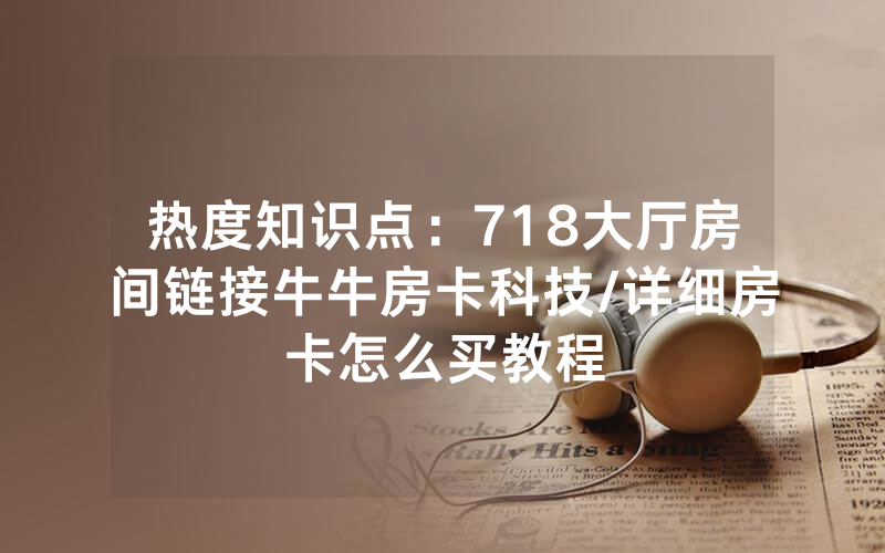 热度知识点：718大厅房间链接牛牛房卡科技/详细房卡怎么买教程