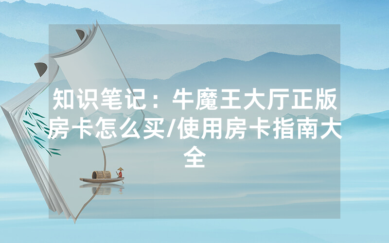 知识笔记：牛魔王大厅正版房卡怎么买/使用房卡指南大全