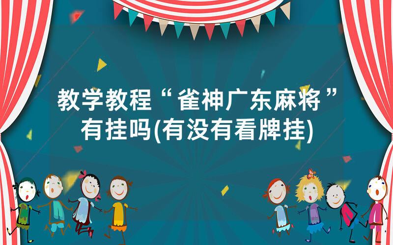 教学教程“雀神广东麻将”有挂吗(有没有看牌挂)