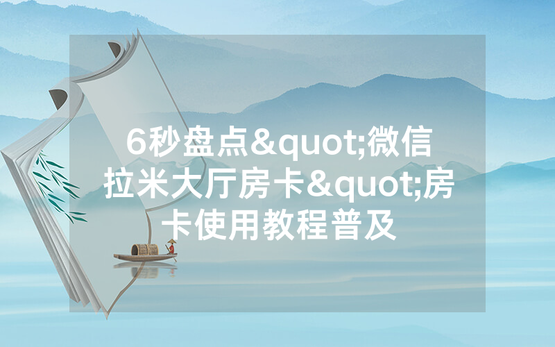 6秒盘点"微信拉米大厅房卡"房卡使用教程普及