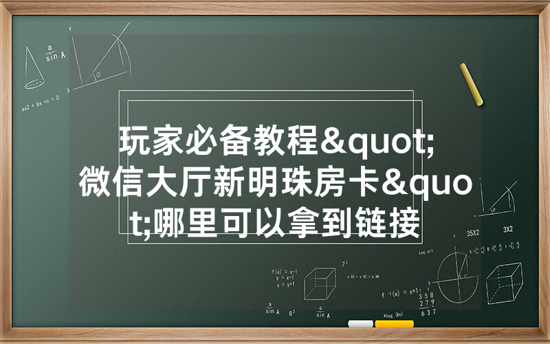 玩家必备教程"微信大厅新明珠房卡"哪里可以拿到链接