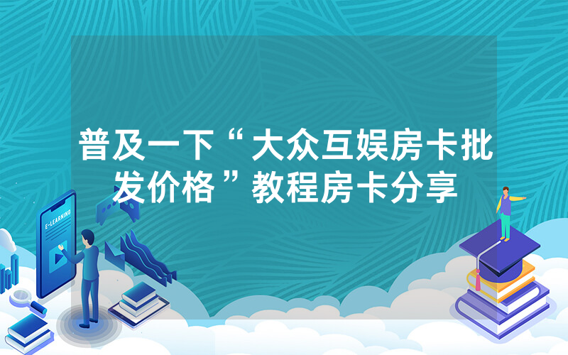 普及一下“大众互娱房卡批发价格”教程房卡分享