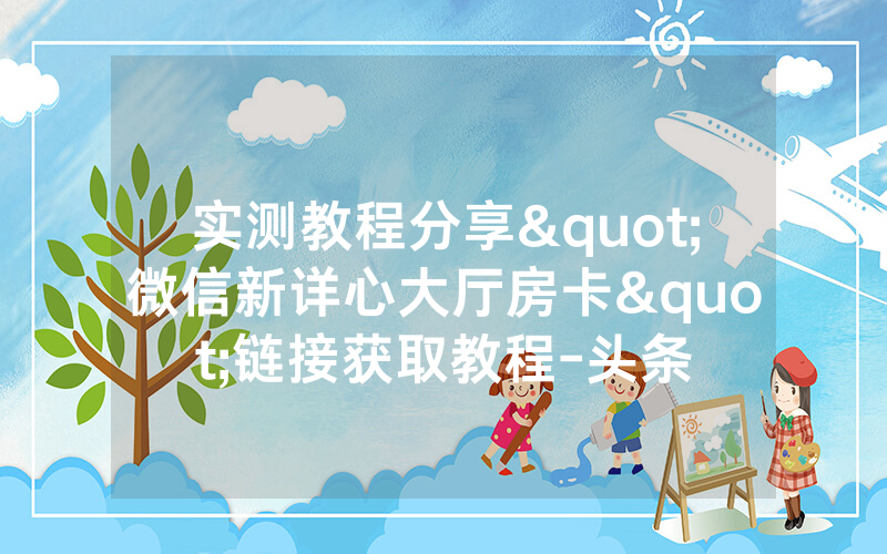 实测教程分享"微信新详心大厅房卡"链接获取教程-头条