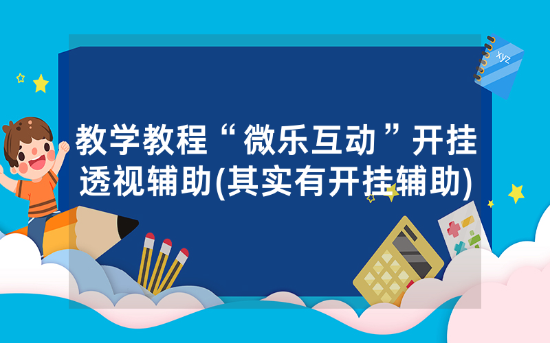 教学教程“微乐互动”开挂透视辅助(其实有开挂辅助)