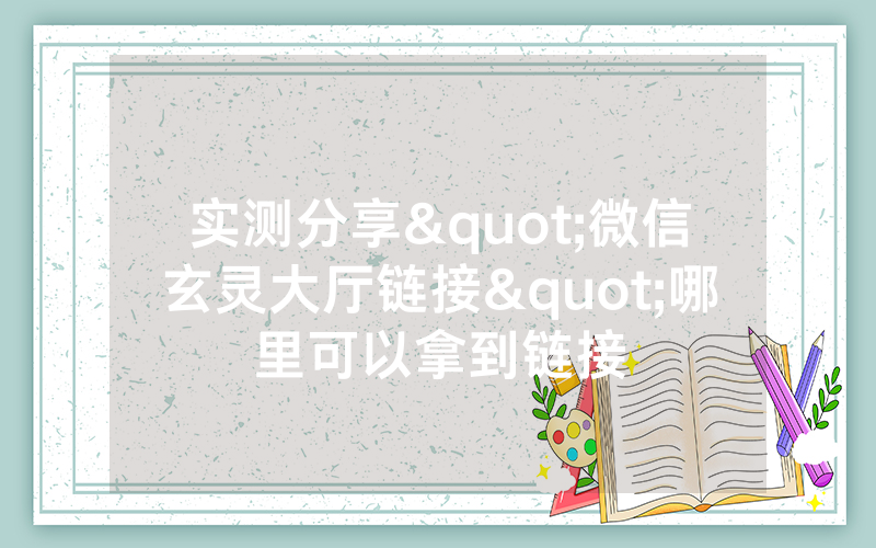 实测分享"微信玄灵大厅链接"哪里可以拿到链接