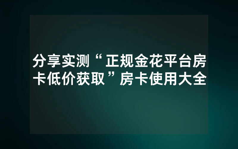 分享实测“正规金花平台房卡低价获取”房卡使用大全