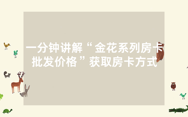 一分钟讲解“金花系列房卡批发价格”获取房卡方式
