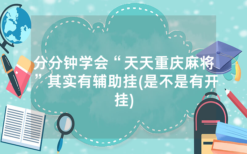 分分钟学会“天天重庆麻将”其实有辅助挂(是不是有开挂)