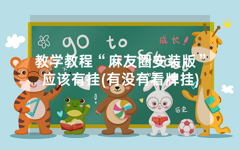 教学教程“麻友圈安装版”应该有挂(有没有看牌挂)
