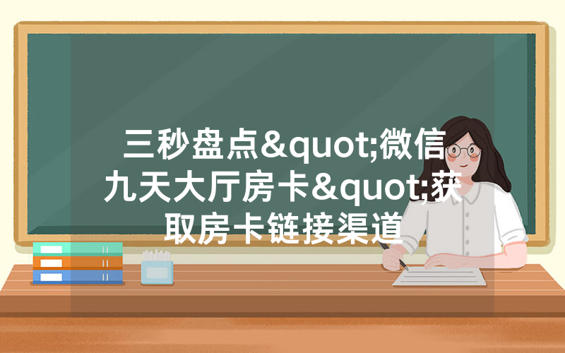 三秒盘点"微信九天大厅房卡"获取房卡链接渠道