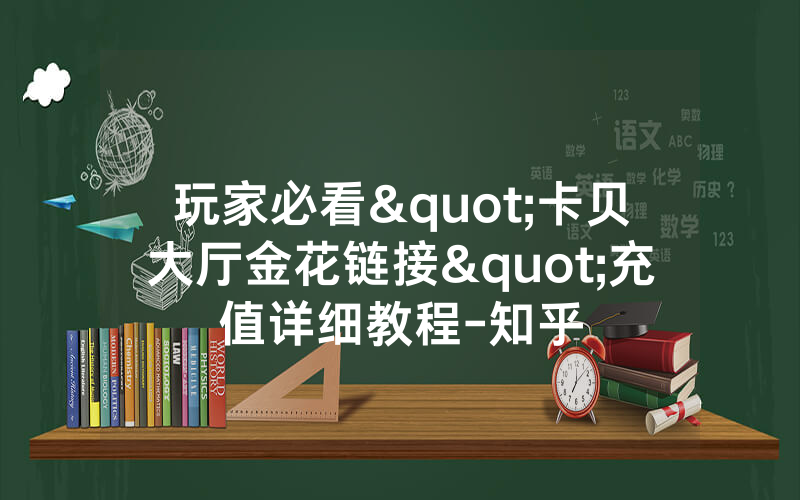 玩家必看"卡贝大厅金花链接"充值详细教程-知乎