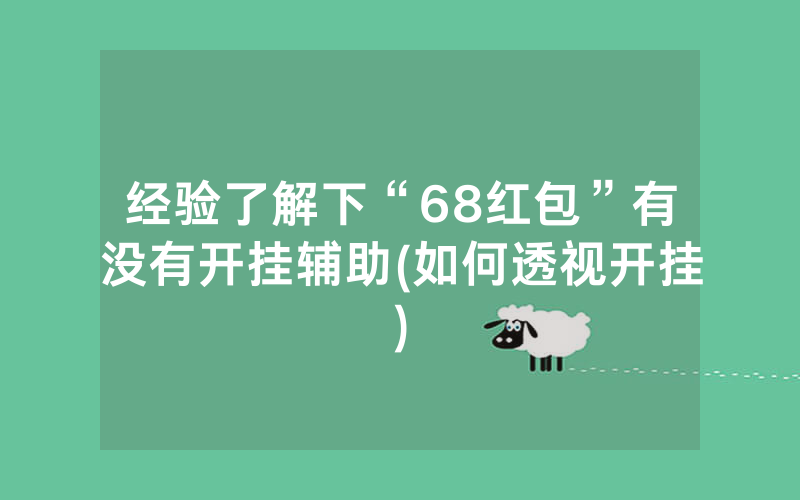 经验了解下“68红包”有没有开挂辅助(如何透视开挂)