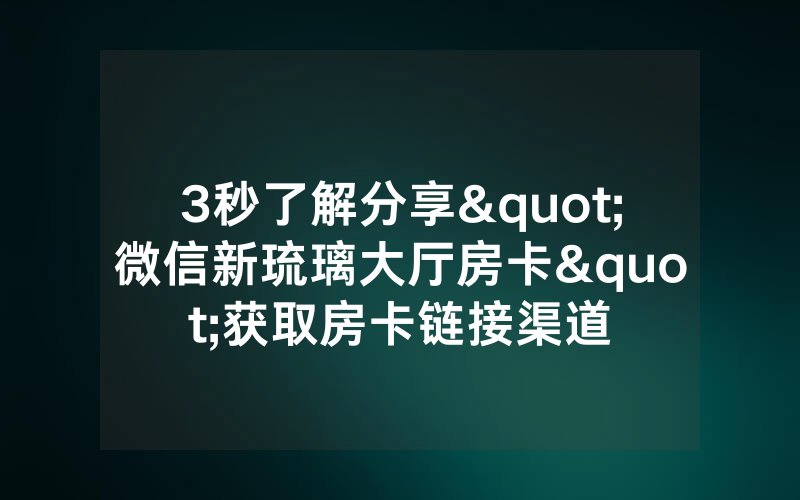 3秒了解分享"微信新琉璃大厅房卡"获取房卡链接渠道