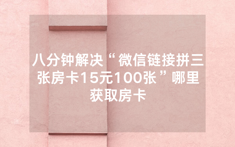 八分钟解决“微信链接拼三张房卡15元100张”哪里获取房卡