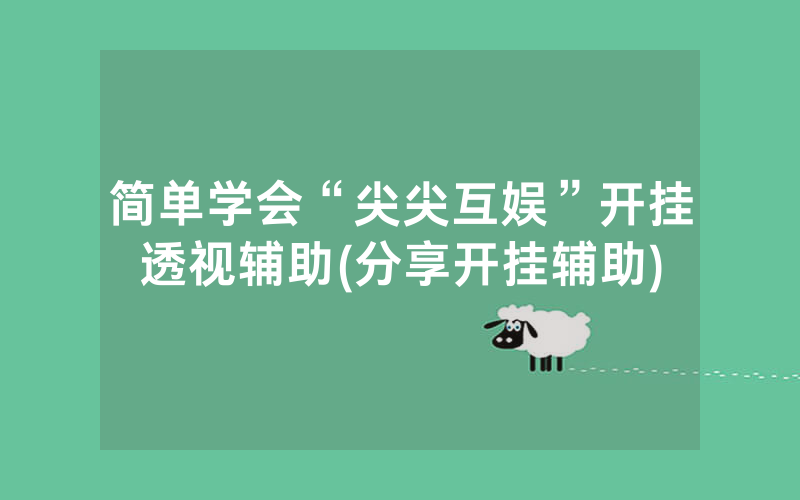 简单学会“尖尖互娱”开挂透视辅助(分享开挂辅助)