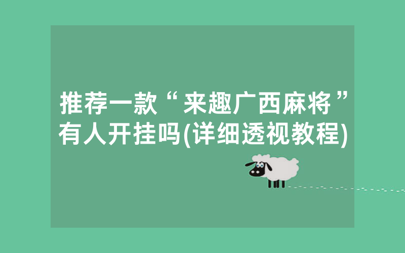 推荐一款“来趣广西麻将”有人开挂吗(详细透视教程)