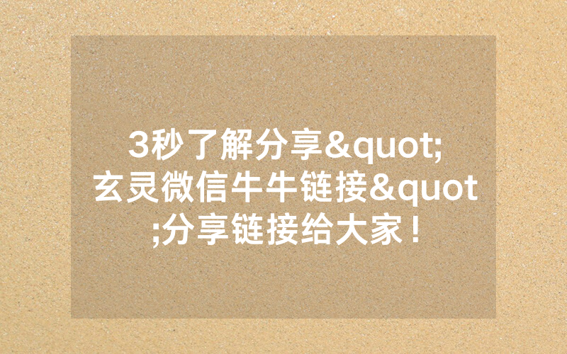 3秒了解分享"玄灵微信牛牛链接"分享链接给大家！