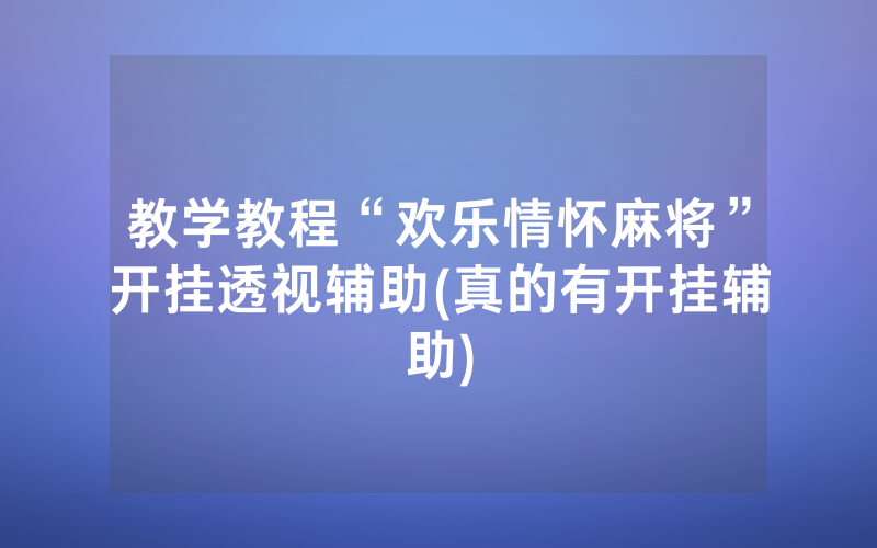 教学教程“欢乐情怀麻将”开挂透视辅助(真的有开挂辅助)