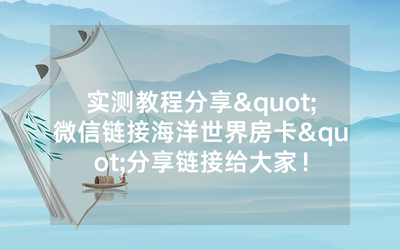 实测教程分享"微信链接海洋世界房卡"分享链接给大家！