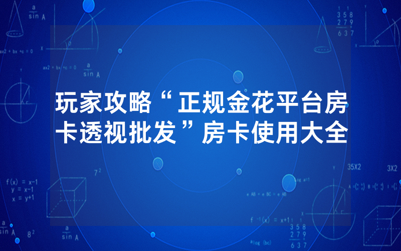 玩家攻略“正规金花平台房卡透视批发”房卡使用大全