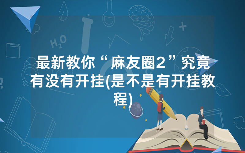 最新教你“麻友圈2”究竟有没有开挂(是不是有开挂教程)