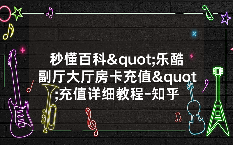 秒懂百科"乐酷副厅大厅房卡充值"充值详细教程-知乎