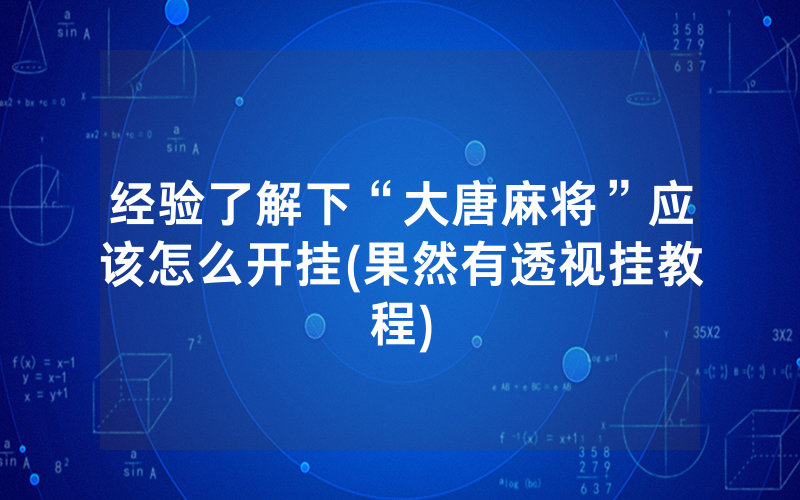 经验了解下“大唐麻将”应该怎么开挂(果然有透视挂教程)
