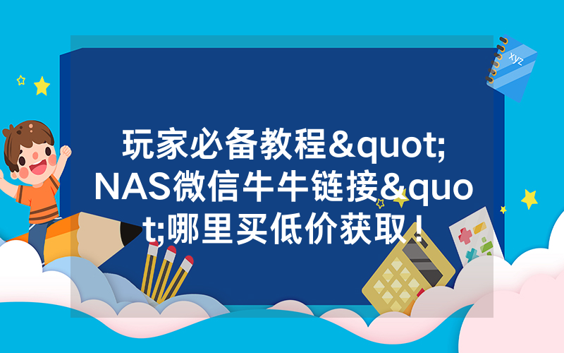 玩家必备教程"NAS微信牛牛链接"哪里买低价获取!