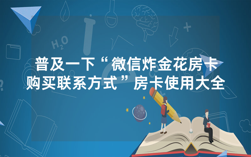 普及一下“微信炸金花房卡购买联系方式”房卡使用大全