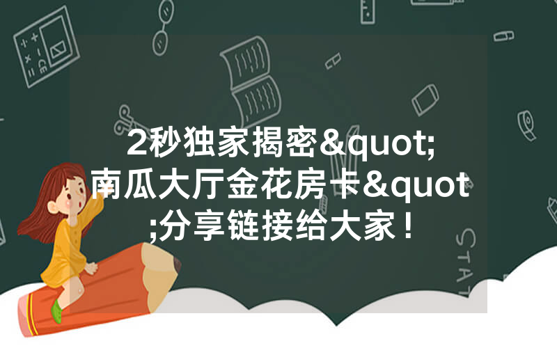 2秒独家揭密"南瓜大厅金花房卡"分享链接给大家！
