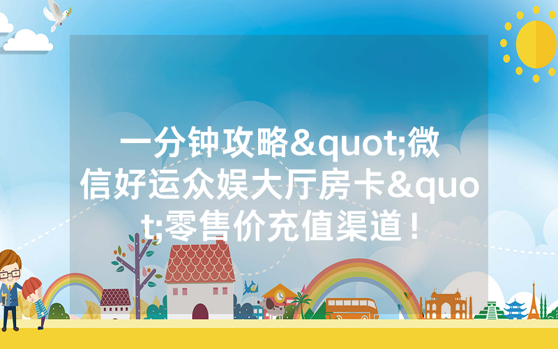 一分钟攻略"微信好运众娱大厅房卡"零售价充值渠道!