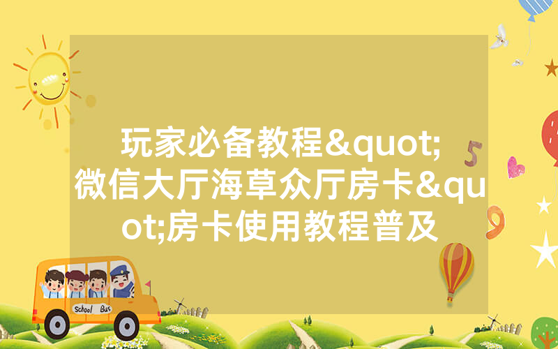 玩家必备教程"微信大厅海草众厅房卡"房卡使用教程普及
