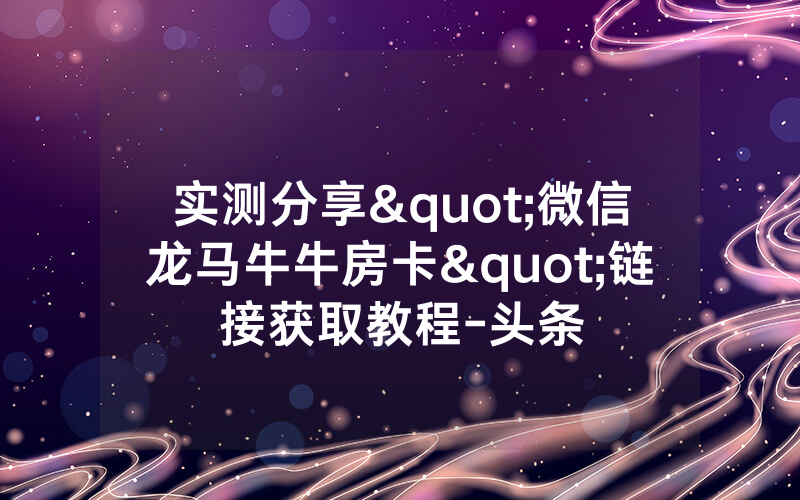 实测分享"微信龙马牛牛房卡"链接获取教程-头条