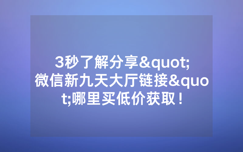 3秒了解分享"微信新九天大厅链接"哪里买低价获取！