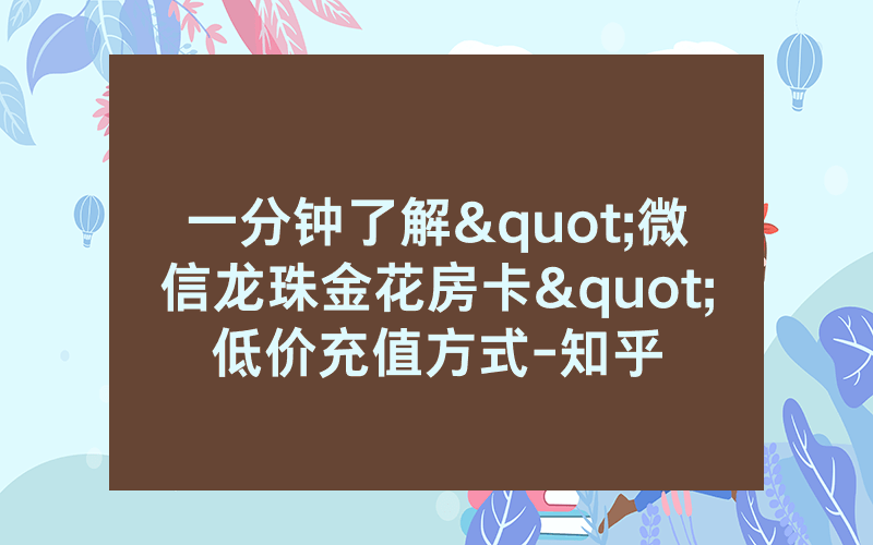 一分钟了解"微信龙珠金花房卡"低价充值方式-知乎