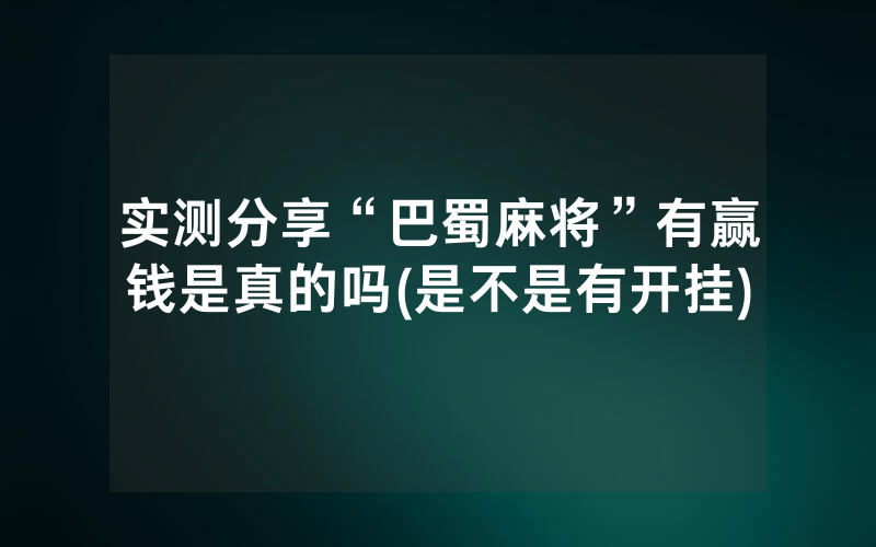 实测分享“巴蜀麻将”有赢钱是真的吗(是不是有开挂)