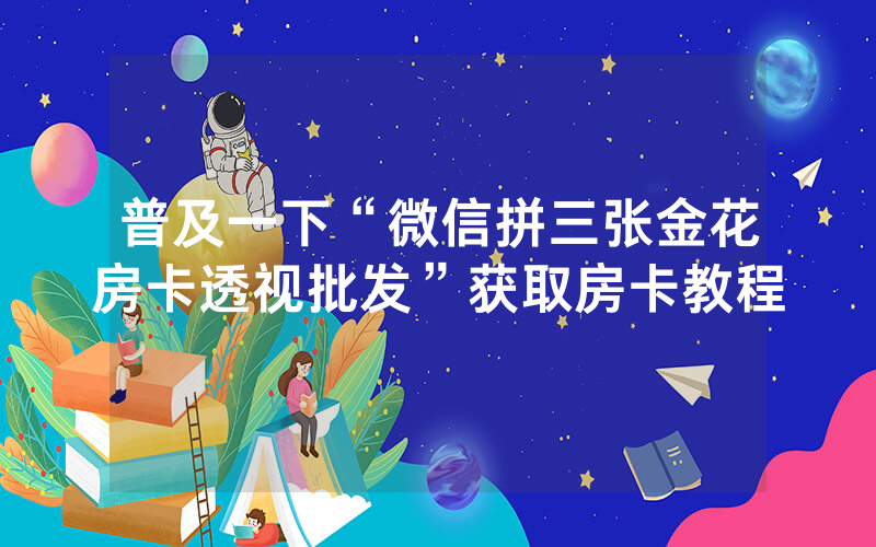 普及一下“微信拼三张金花房卡透视批发”获取房卡教程