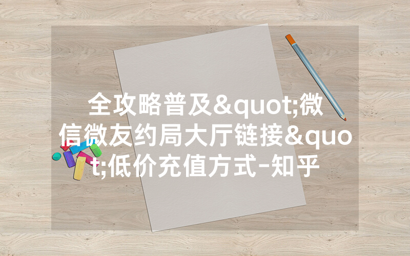 全攻略普及"微信微友约局大厅链接"低价充值方式-知乎