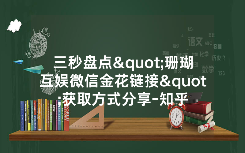 三秒盘点"珊瑚互娱微信金花链接"获取方式分享-知乎