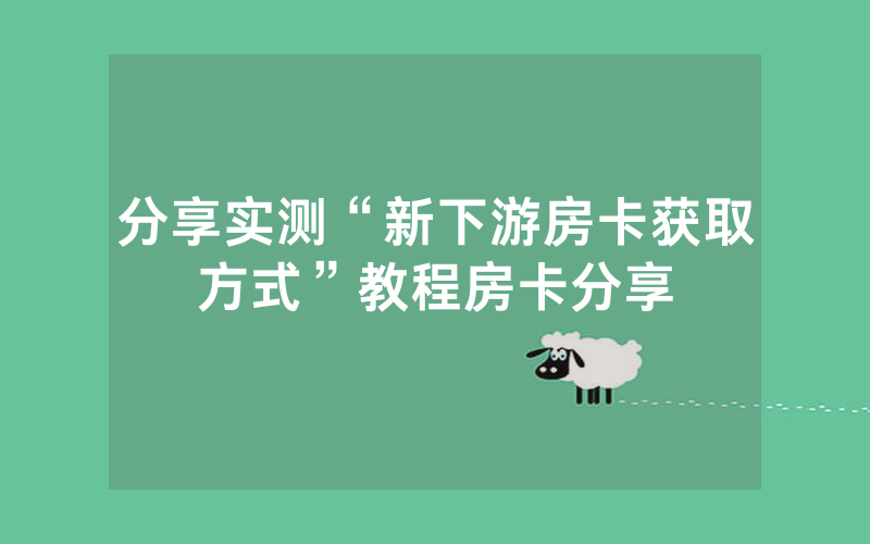 分享实测“新下游房卡获取方式”教程房卡分享