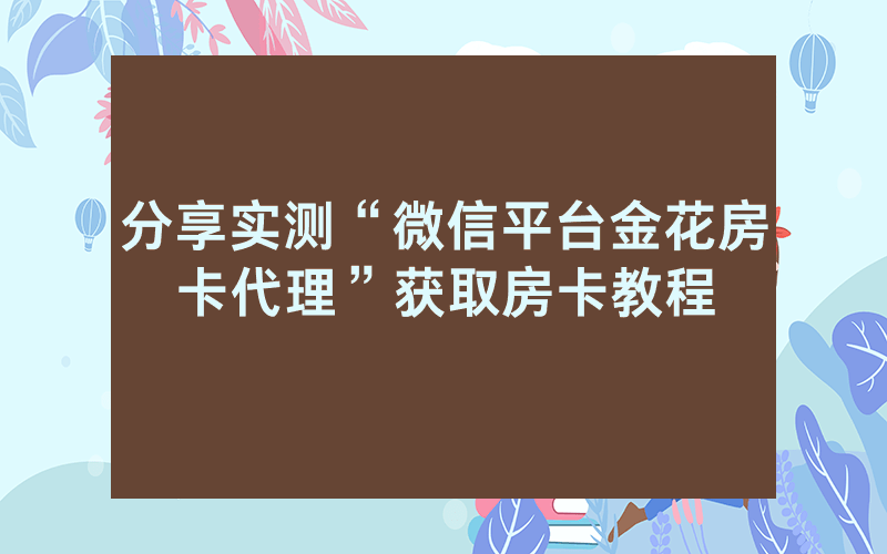 分享实测“微信平台金花房卡代理”获取房卡教程
