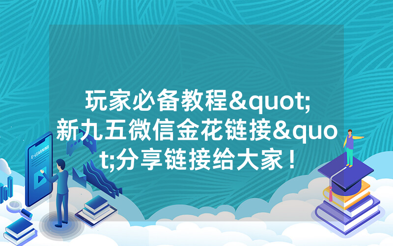 玩家必备教程"新九五微信金花链接"分享链接给大家!