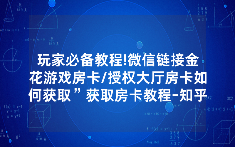 玩家必备教程!微信链接金花游戏房卡/授权大厅房卡如何获取”获取房卡教程-知乎